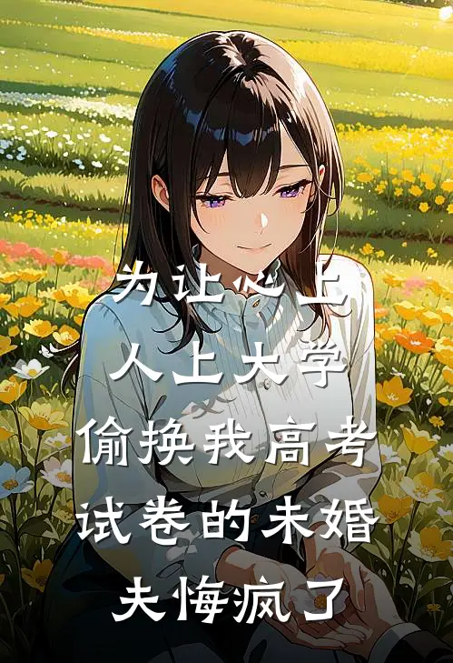 为让心上人上大学，偷换我高考试卷的未婚夫悔疯了