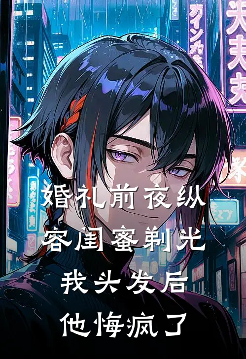 婚礼前夜纵容闺蜜剃光我头发后他悔疯了