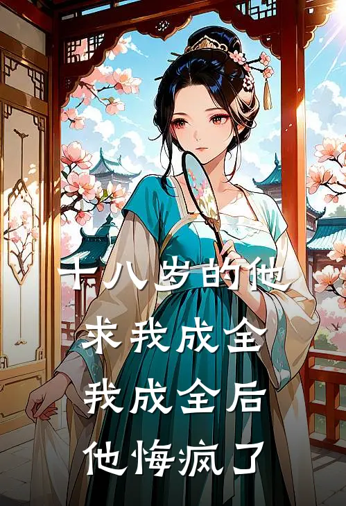 十八岁的他求我成全，我成全后他悔疯了