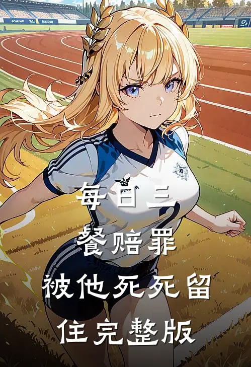 每日三餐赔罪，被他死死留住完整版
