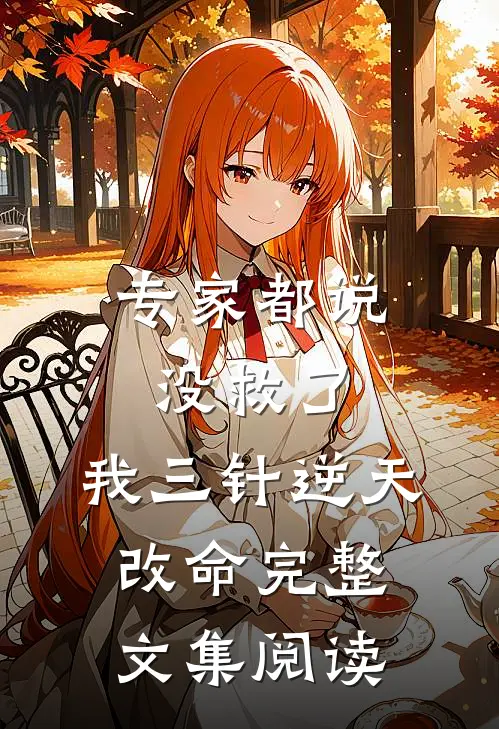 专家都说没救了，我三针逆天改命完整文集阅读