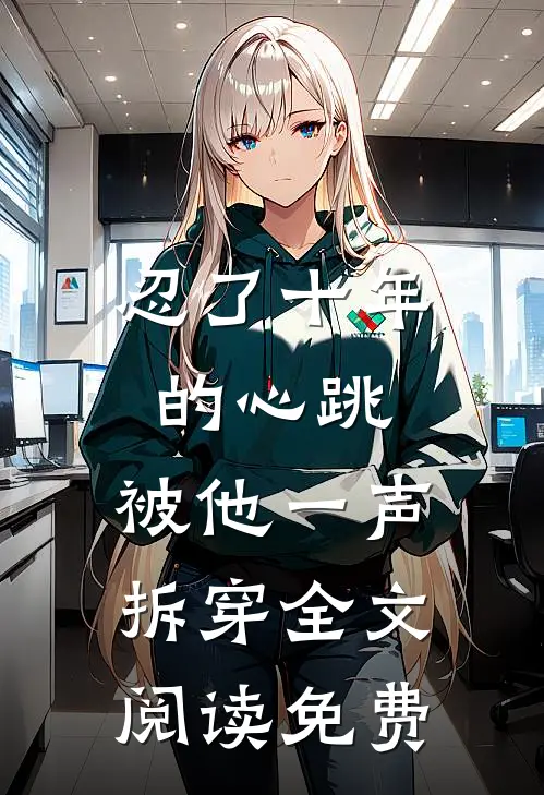 忍了十年的心跳,被他一声拆穿全文阅读免费