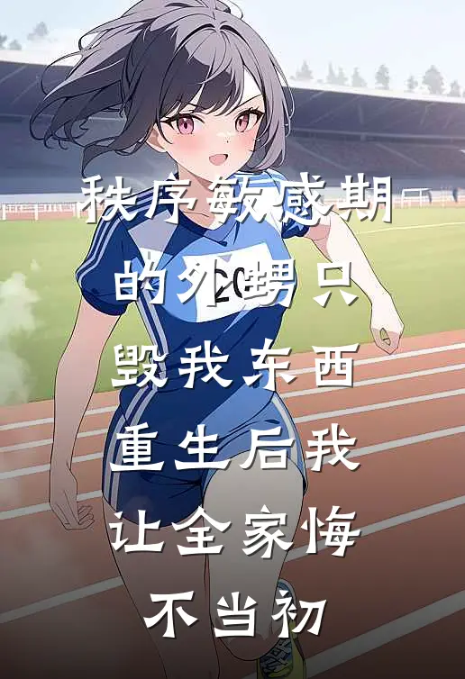 秩序敏感期的外甥只毁我东西，重生后我让全家悔不当初