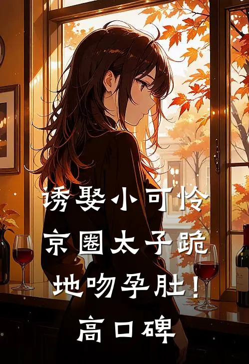 诱娶小可怜，京圈太子跪地吻孕肚！高口碑