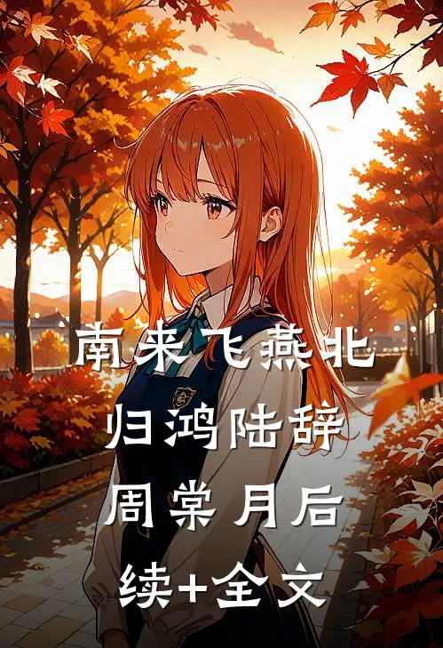 南来飞燕北归鸿陆辞周棠月后续+全文