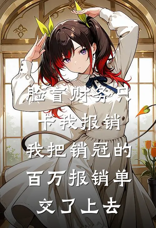 脸盲财务只卡我报销，我把销冠的百万报销单交了上去