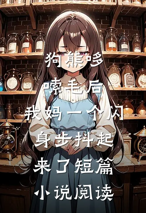 狗熊哆嗦毛后，我妈一个闪身步抖起来了短篇小说阅读