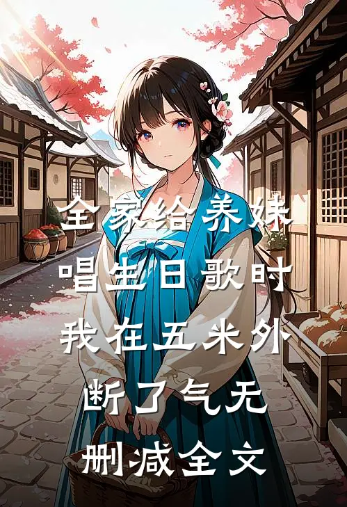 全家给养妹唱生日歌时，我在五米外断了气无删减全文
