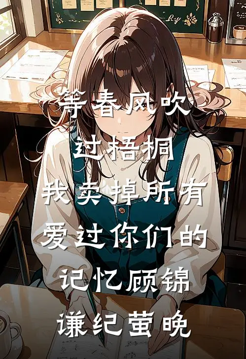 等春风吹过梧桐，我卖掉所有爱过你们的记忆顾锦谦纪萤晚