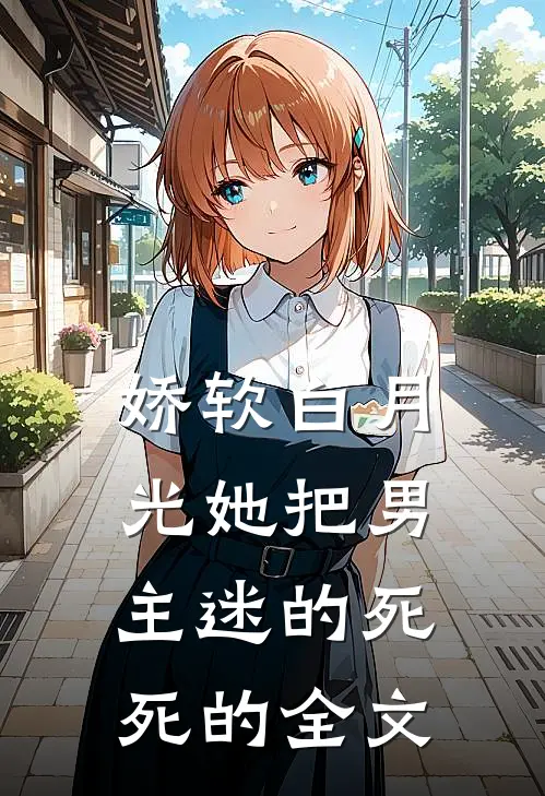 娇软白月光她把男主迷的死死的全文