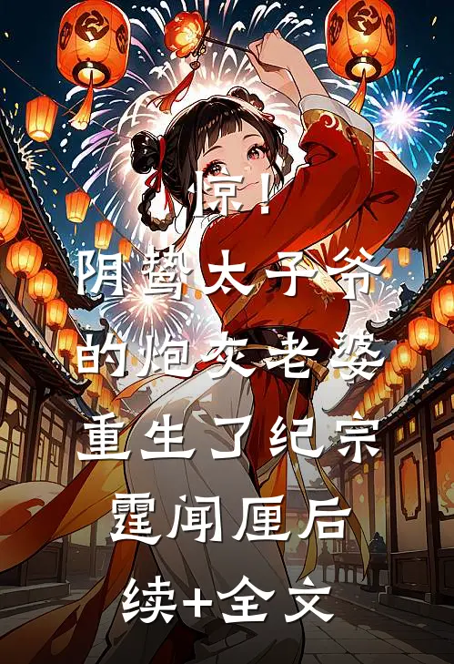 惊！阴鸷太子爷的炮灰老婆重生了纪宗霆闻厘后续+全文
