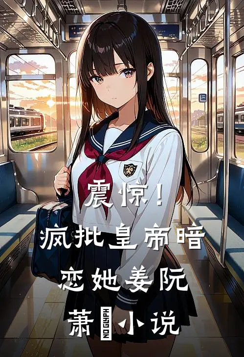 震惊！疯批皇帝暗恋她姜阮萧玦小说
