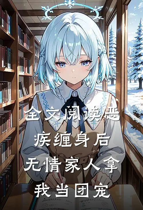 全文阅读恶疾缠身后，无情家人拿我当团宠