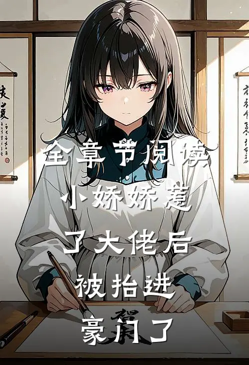全章节阅读小娇娇惹了大佬后，被抬进豪门了