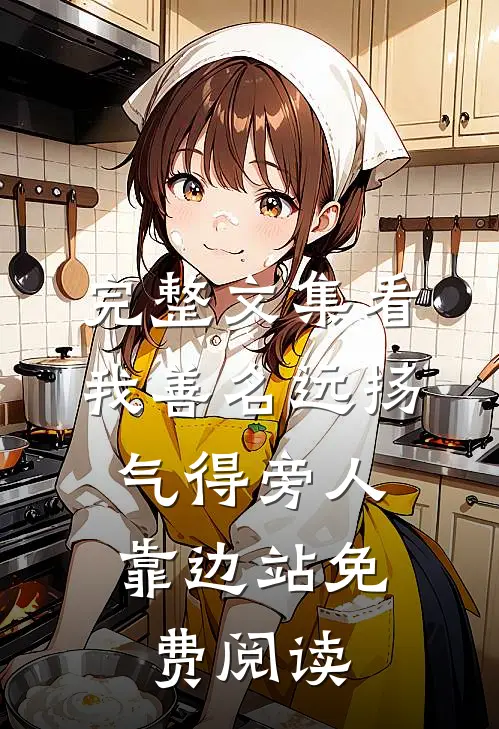 完整文集看我善名远扬,气得旁人靠边站免费阅读