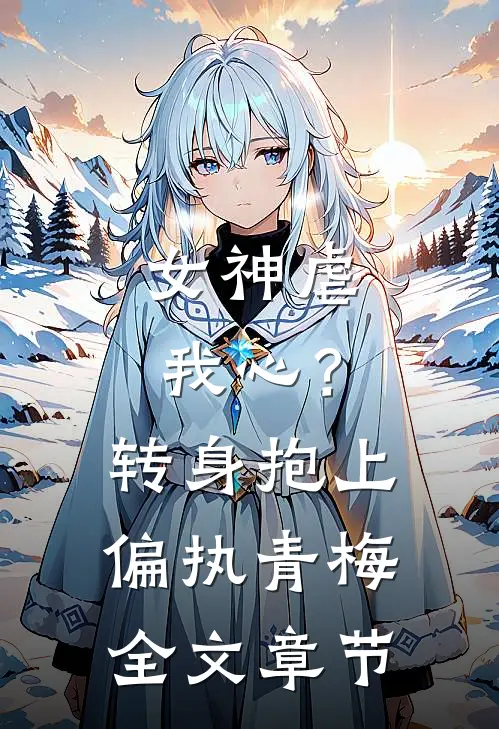 女神虐我心?转身抱上偏执青梅全文章节阅读
