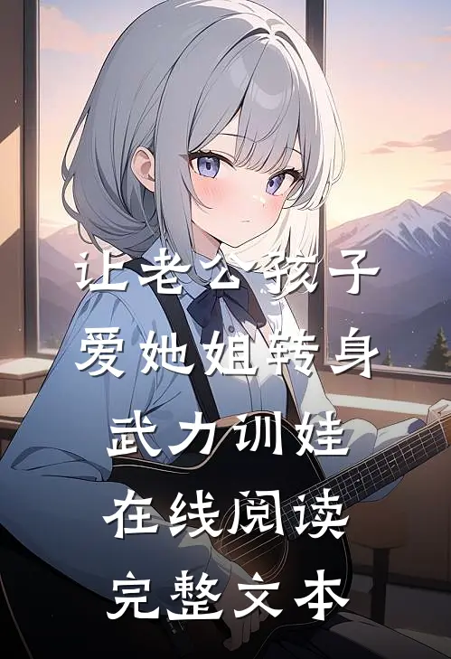 让老公孩子爱她姐转身武力训娃在线阅读完整文本