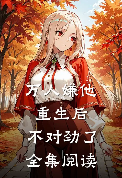 万人嫌他重生后，不对劲了全集阅读