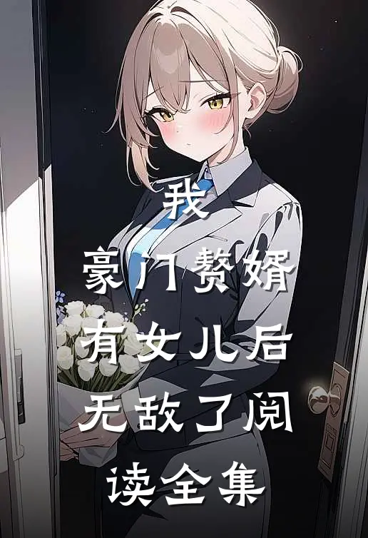我,豪门赘婿,有女儿后无敌了阅读全集
