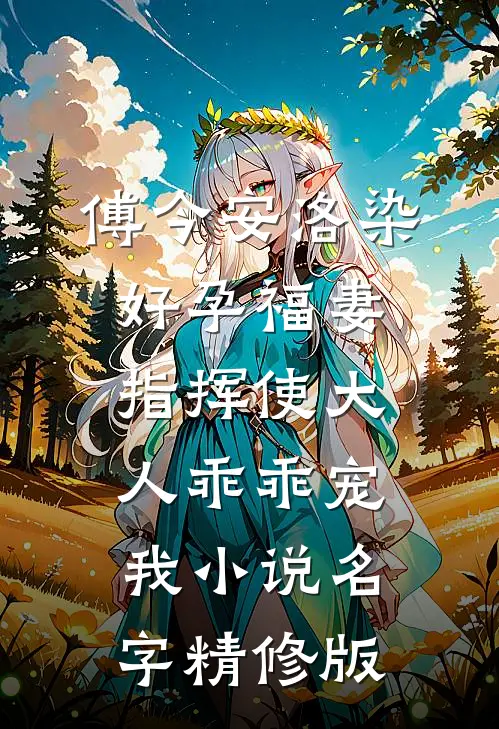 傅今安洛染《好孕福妻:指挥使大人乖乖宠我》小说名字精修版