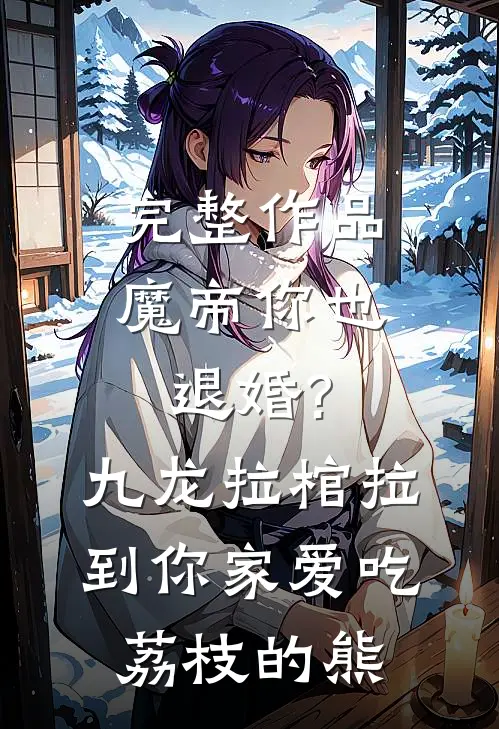 完整作品魔帝你也退婚?九龙拉棺拉到你家 爱吃荔枝的熊