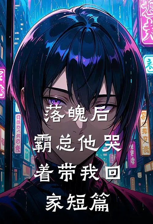 落魄后,霸总他哭着带我回家短篇免费阅读