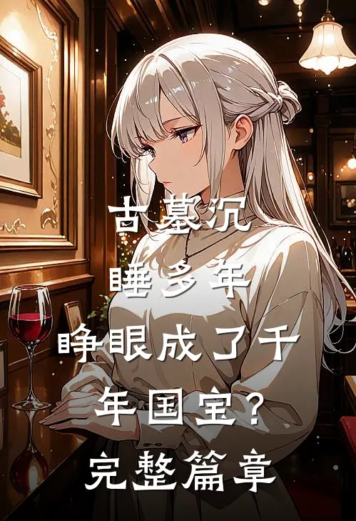 古墓沉睡多年，睁眼成了千年国宝？完整篇章