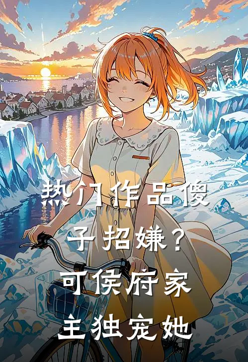 热门作品傻子招嫌？可侯府家主独宠她