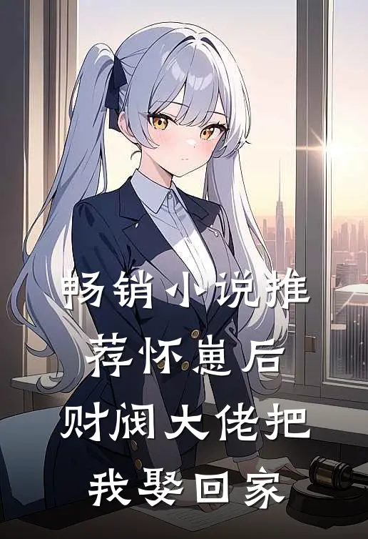畅销小说推荐怀崽后，财阀大佬把我娶回家