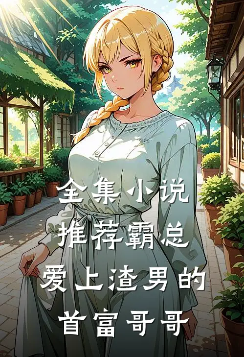 全集推荐霸总爱上渣男的首富哥哥免费