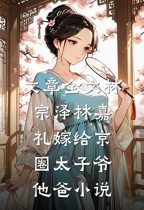 文章全文林宗泽林嘉礼嫁给京圈太子爷他爸小说