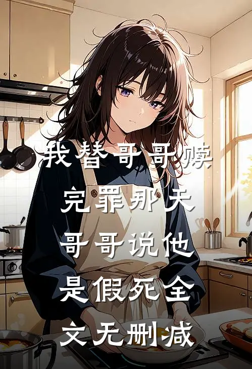我替哥哥赎完罪那天，哥哥说他是假死全文无删减