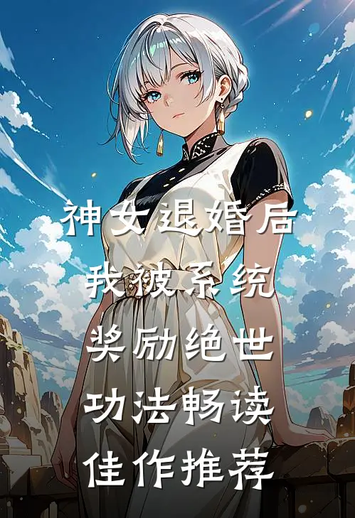神女退婚后，我被系统奖励绝世功法畅读佳作推荐