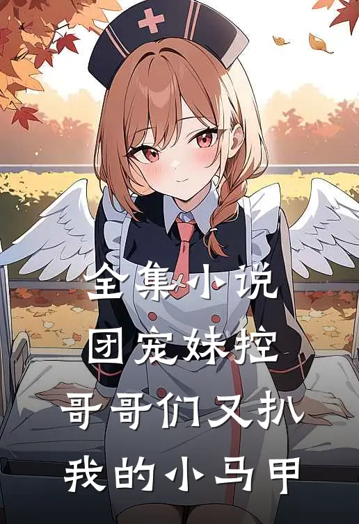 全集团宠妹控哥哥们又扒我的小马甲免费阅读