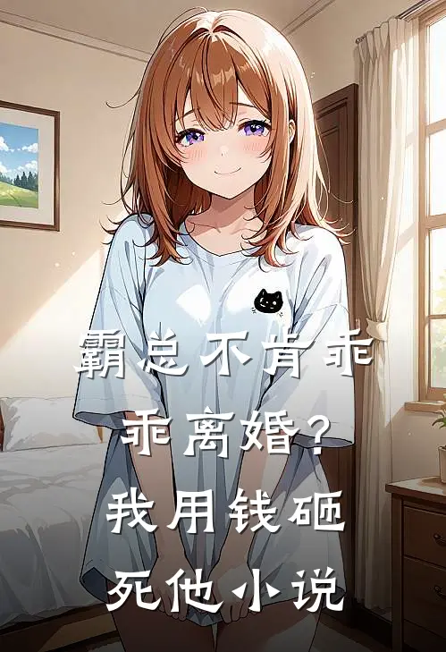 霸总不肯乖乖离婚?我用钱砸死他免费阅读