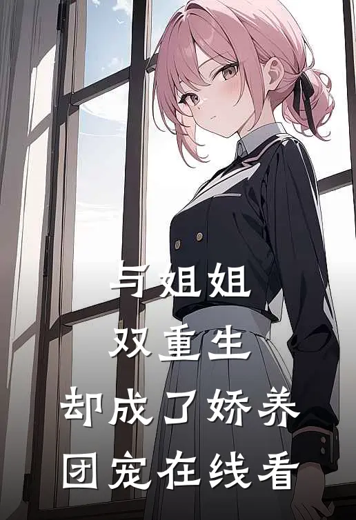 与姐姐双重生,却成了娇养团宠在线看全文