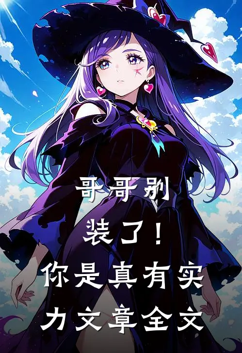 哥哥别装了!你是真有实力文章全文在线阅读