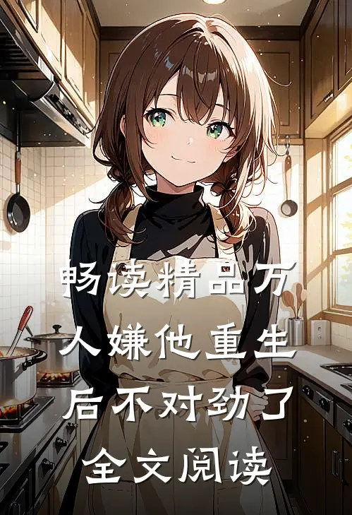 畅读精品万人嫌他重生后不对劲了全文阅读