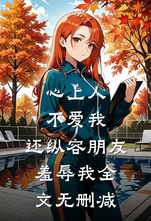 心上人不爱我,还纵容朋友羞辱我全文无删减在线阅读