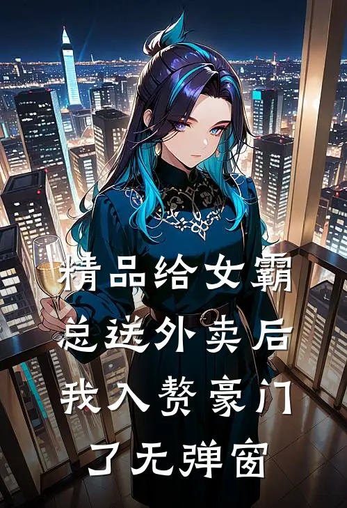 精品给女霸总送外卖后,我入赘豪门了无弹窗