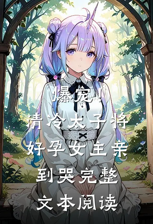 爆宠!清冷太子将好孕女主亲到哭完整文本阅读