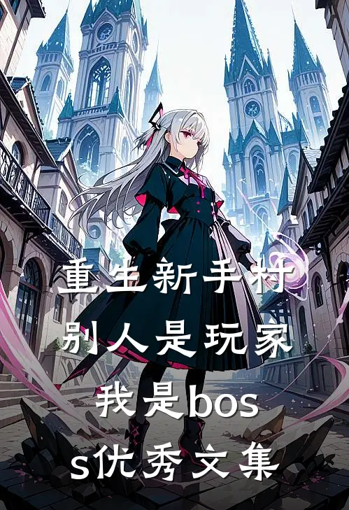 重生新手村,别人是玩家我是boss优秀文集免费阅读