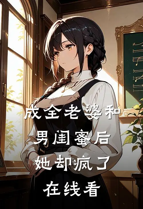 成全老婆和男闺蜜后,她却疯了在线看