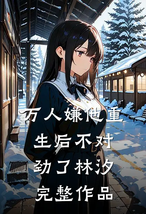 万人嫌他重生后不对劲了林汐完整作品