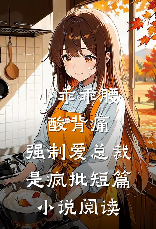 小乖乖腰酸背痛，强制爱总裁是疯批短篇小说阅读
