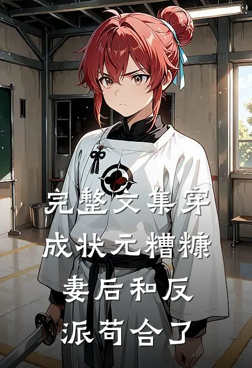 完整文集穿成状元糟糠妻后和反派苟合了