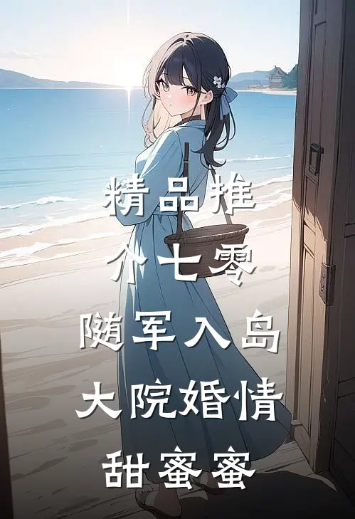 精品推介七零：随军入岛，大院婚情甜蜜蜜