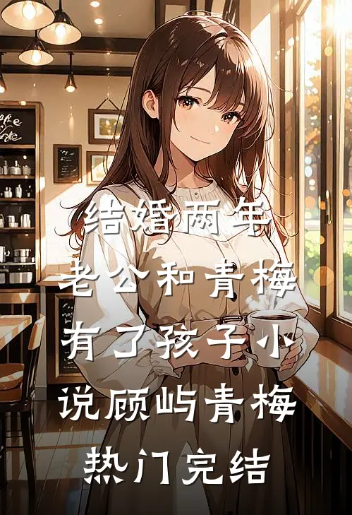 结婚两年，老公和青梅有了孩子小说顾屿青梅热门完结