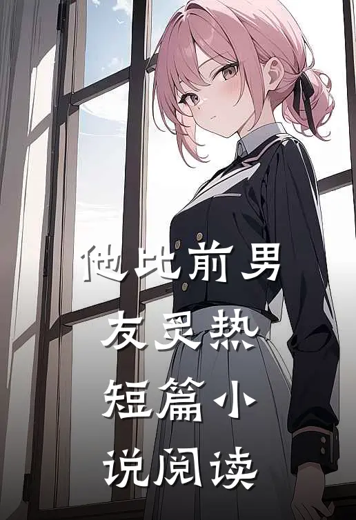 他比前男友炙热短篇小说阅读