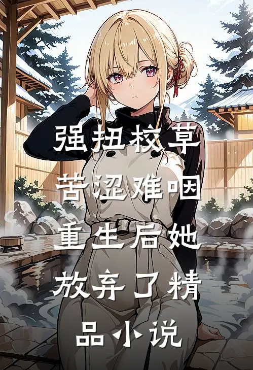 强扭校草苦涩难咽，重生后她放弃了精品小说